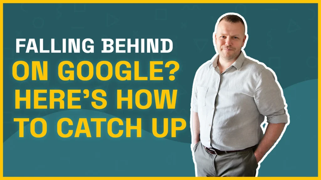 Falling Behind on Google? Here’s How to Catch Up